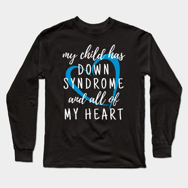 My Child has Down Syndrome and All of My Heart Long Sleeve T-Shirt by A Down Syndrome Life